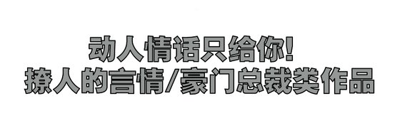 动人情话只给你！撩人的言情/豪门总裁类作品